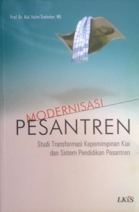 modernisasi pesantren: studi transformasi kepemimpinan kiai dan sistem pendidikan pesantren